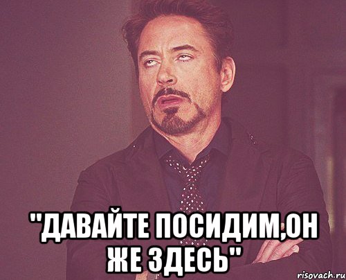 Посидим поговорим. Давайте посидим. Посидеть на лице Мем. Посидим Мем. Посидели.