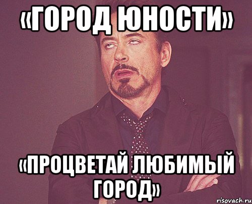 «город юности» «процветай любимый город», Мем твое выражение лица