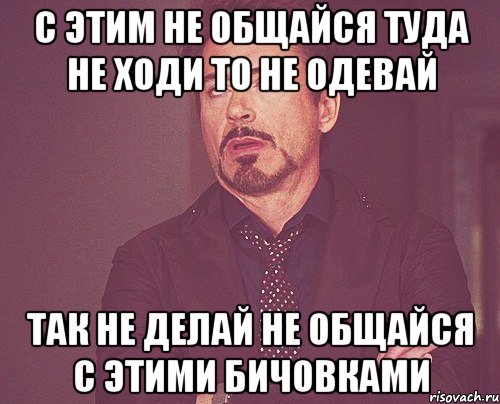 Делай туда. Не общайся. Туда не ходи это не делай. Не общайся с бывшей картинки. Никогда не общайся с продажными девушками.