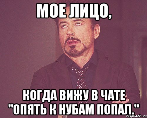 мое лицо, когда вижу в чате "опять к нубам попал.", Мем твое выражение лица