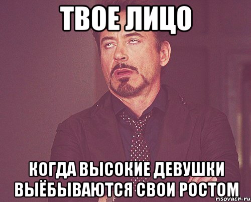 твое лицо когда высокие девушки выёбываются свои ростом, Мем твое выражение лица