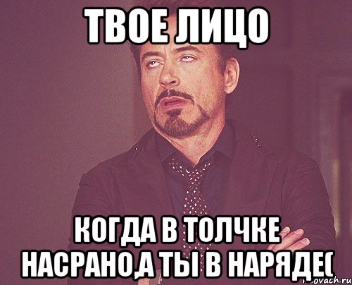 твое лицо когда в толчке насрано,а ты в наряде(, Мем твое выражение лица