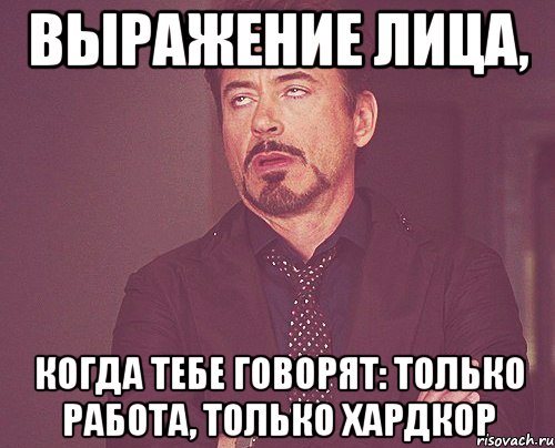 выражение лица, когда тебе говорят: только работа, только хардкор, Мем твое выражение лица