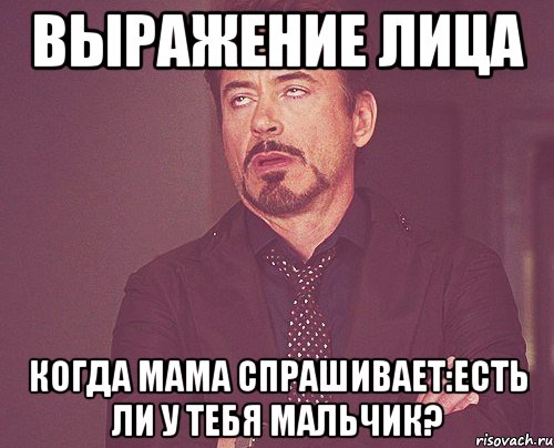 выражение лица когда мама спрашивает:есть ли у тебя мальчик?, Мем твое выражение лица