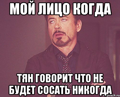 мой лицо когда тян говорит что не будет сосать никогда, Мем твое выражение лица