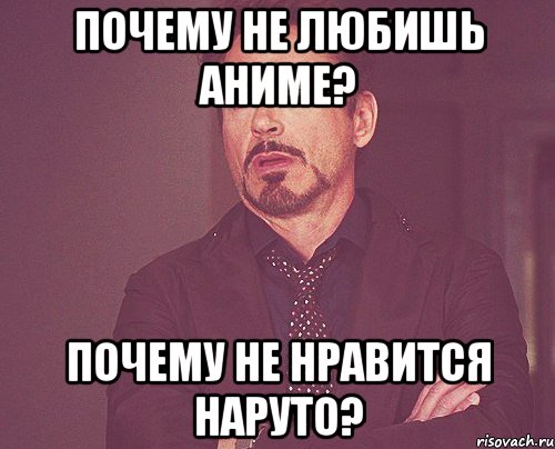 почему не любишь аниме? почему не нравится наруто?, Мем твое выражение лица