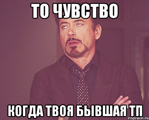 то чувство когда твоя бывшая тп, Мем твое выражение лица