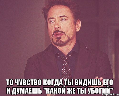  то чувство когда ты видишь его и думаешь "какой же ты убогий", Мем твое выражение лица