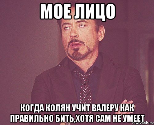 мое лицо когда колян учит валеру как правильно бить,хотя сам не умеет, Мем твое выражение лица