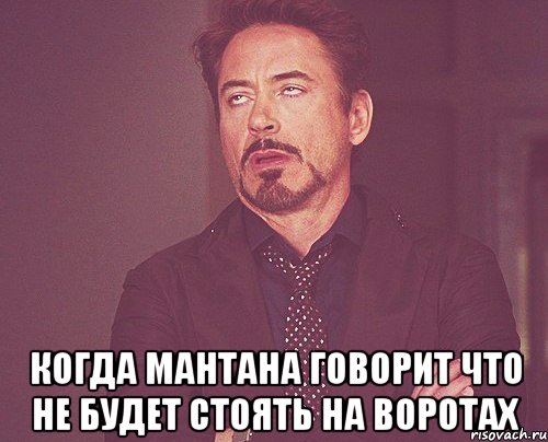  когда мантана говорит что не будет стоять на воротах, Мем твое выражение лица