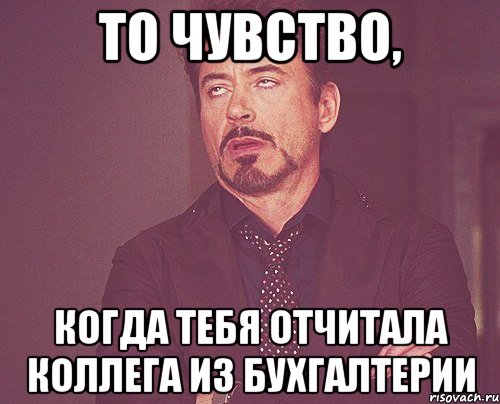 то чувство, когда тебя отчитала коллега из бухгалтерии, Мем твое выражение лица