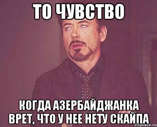 то чувство когда азербайджанка врет, что у нее нету скайпа, Мем твое выражение лица