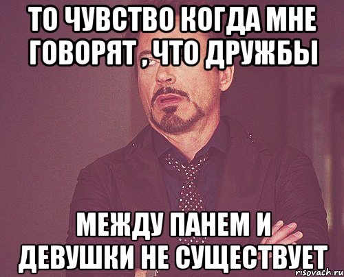 то чувство когда мне говорят , что дружбы между панем и девушки не существует, Мем твое выражение лица