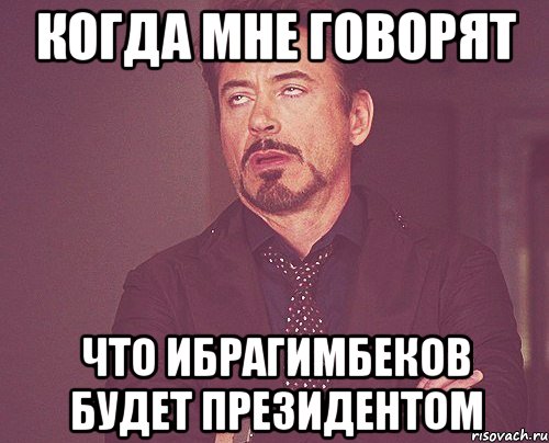 когда мне говорят что ибрагимбеков будет президентом, Мем твое выражение лица