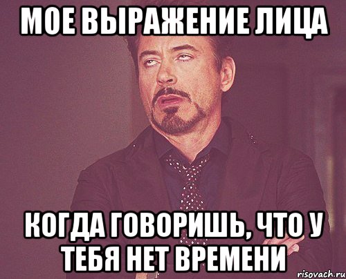 мое выражение лица когда говоришь, что у тебя нет времени, Мем твое выражение лица