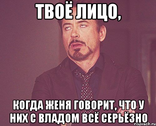 твоё лицо, когда женя говорит, что у них с владом всё серьёзно, Мем твое выражение лица