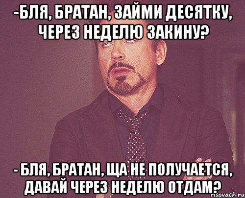 -бля, братан, займи десятку, через неделю закину? - бля, братан, ща не получается, давай через неделю отдам?, Мем твое выражение лица