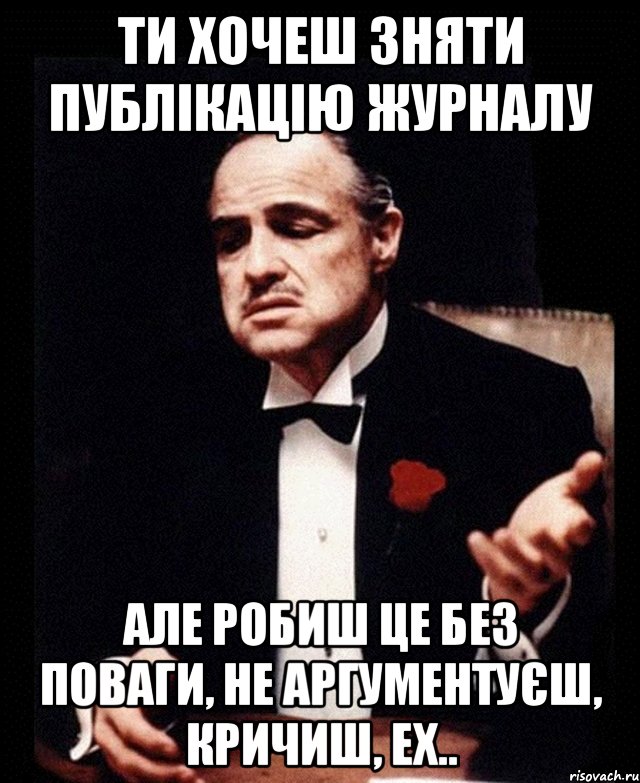 ти хочеш зняти публікацію журналу але робиш це без поваги, не аргументуєш, кричиш, ех.., Мем ты делаешь это без уважения