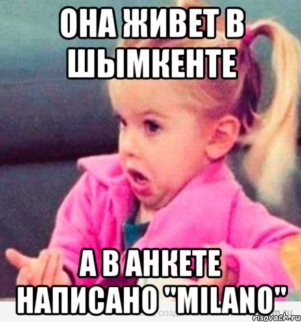 она живет в шымкенте а в анкете написано "milano", Мем  Ты говоришь (девочка возмущается)