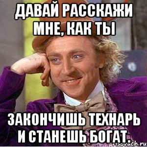 давай расскажи мне, как ты закончишь технарь и станешь богат., Мем Ну давай расскажи (Вилли Вонка)