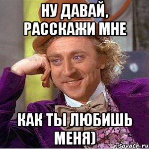 ну давай, расскажи мне как ты любишь меня), Мем Ну давай расскажи (Вилли Вонка)