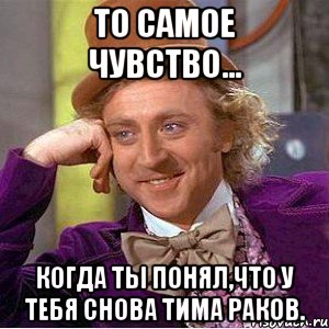 то самое чувство... когда ты понял,что у тебя снова тима раков., Мем Ну давай расскажи (Вилли Вонка)