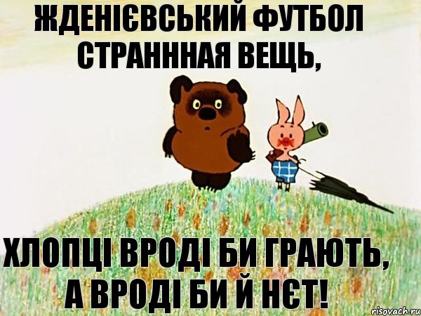 Жденієвський футбол страннная вещь, хлопці вроді би грають, а вроді би й нєт!, Мем  Винни пух с пятачком пошли