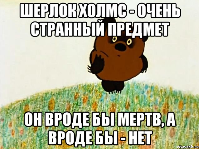 шерлок холмс - очень странный предмет он вроде бы мертв, а вроде бы - нет, Мем ВИННИ ПУХ