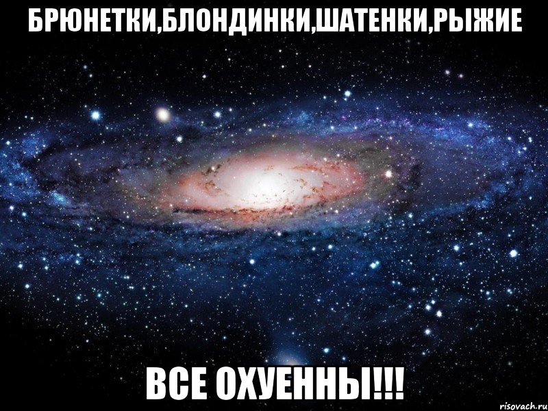 брюнетки,блондинки,шатенки,рыжие все охуенны!!!, Мем Вселенная