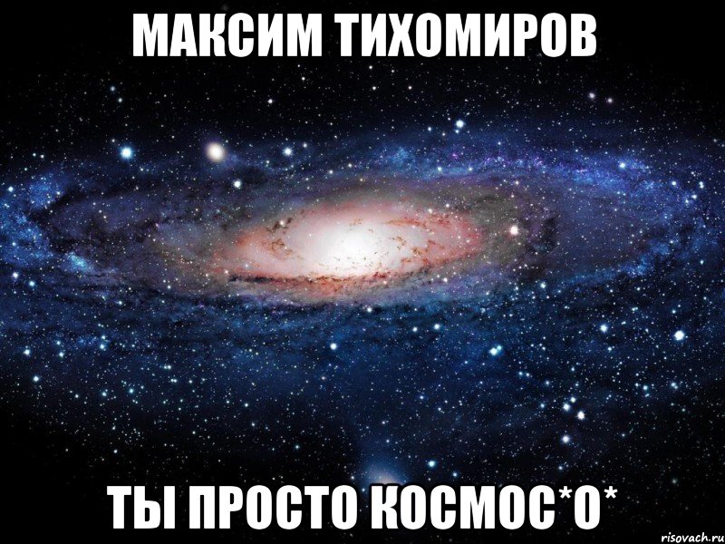 максим тихомиров ты просто космос*о*, Мем Вселенная