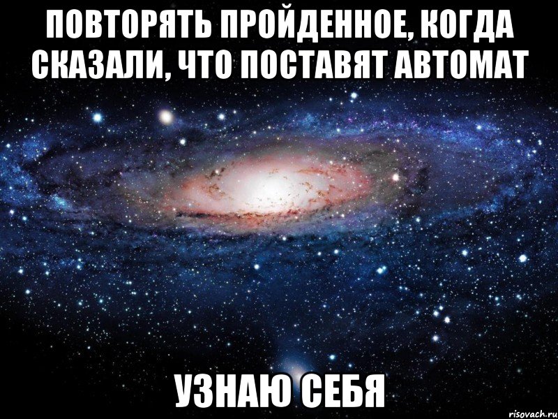 повторять пройденное, когда сказали, что поставят автомат узнаю себя, Мем Вселенная