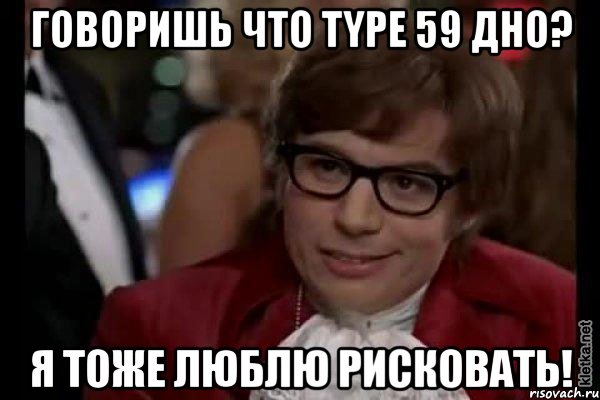 говоришь что type 59 дно? я тоже люблю рисковать!, Мем Остин Пауэрс (я тоже люблю рисковать)