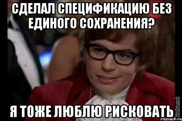 сделал спецификацию без единого сохранения? я тоже люблю рисковать, Мем Остин Пауэрс (я тоже люблю рисковать)