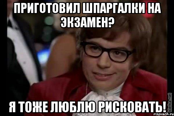 приготовил шпаргалки на экзамен? я тоже люблю рисковать!, Мем Остин Пауэрс (я тоже люблю рисковать)