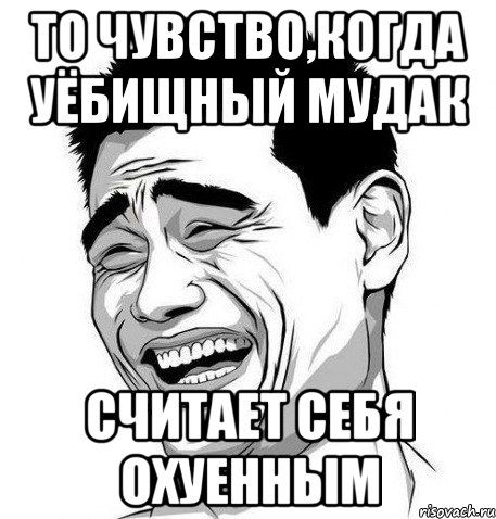 то чувство,когда уёбищный мудак считает себя охуенным, Мем Яо Мин