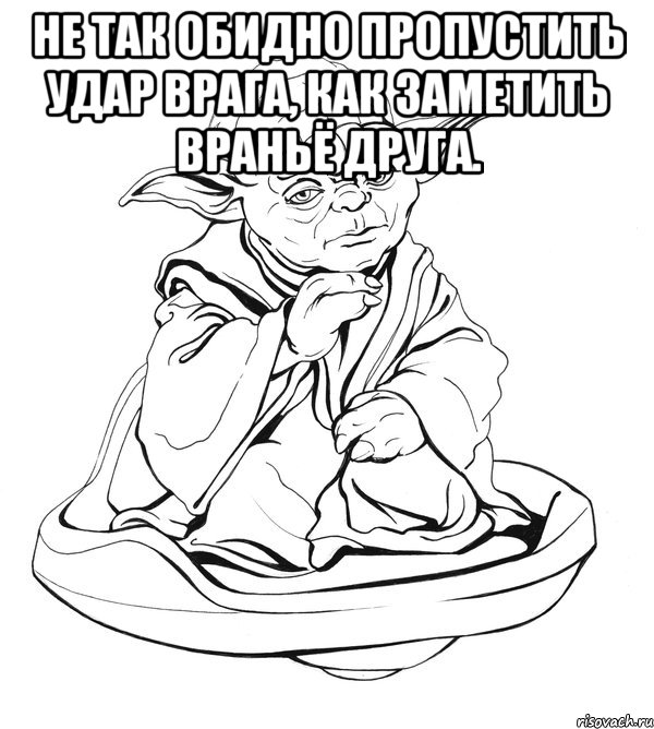 не так обидно пропустить удар врага, как заметить враньё друга. , Мем Мастер Йода