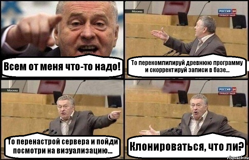 Всем от меня что-то надо! То перекомпилируй древнюю программу и скорректируй записи в базе... То перенастрой сервера и пойди посмотри на визуализацию... Клонироваться, что ли?, Комикс Жириновский