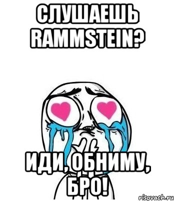 слушаешь rammstein? иди, обниму, бро!, Мем Влюбленный