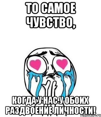 то самое чувство, когда у нас у обоих раздвоение личности!, Мем Влюбленный