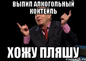 выпил алкогольный коктейль хожу пляшу