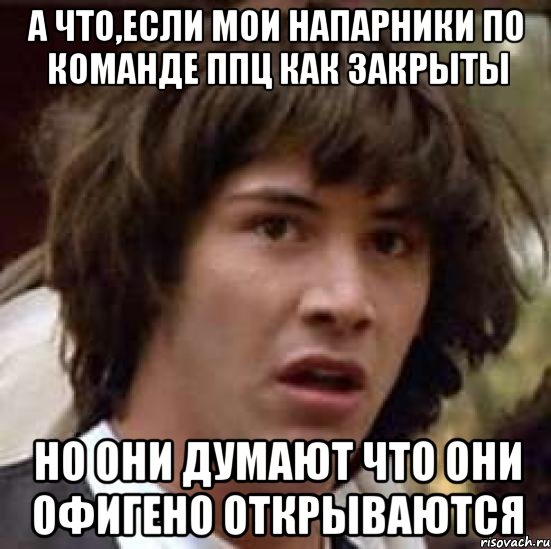 а что,если мои напарники по команде ппц как закрыты но они думают что они офигено открываются, Мем А что если (Киану Ривз)