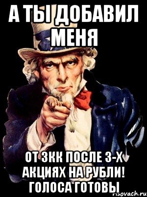 а ты добавил меня от 3кк после 3-х акциях на рубли! голоса готовы, Мем а ты