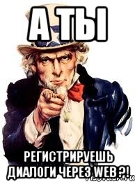 а ты регистрируешь диалоги через web ?!, Мем а ты