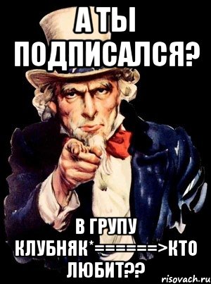 а ты подписался? в групу клубняк*======>кто любит??, Мем а ты