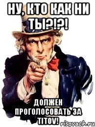 ну, кто как ни ты?!?! должен проголосовать за titov!, Мем а ты