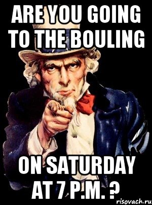 are you going to the bouling on saturday at 7 p.m. ?, Мем а ты