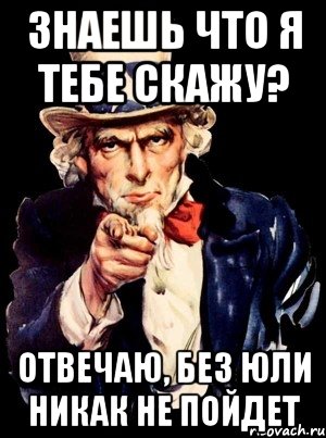 знаешь что я тебе скажу? отвечаю, без юли никак не пойдет, Мем а ты