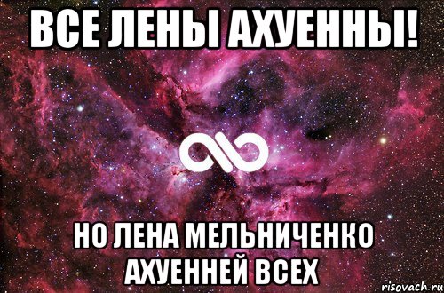 Мне ахуенно ведь я ахуенна. Все Лены. Вы все ахуенны. Согласен ахуенна.