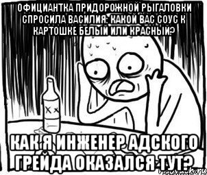 официантка придорожной рыгаловки спросила василия: какой вас соус к картошке белый или красный? как я инженер адского грейда оказался тут?