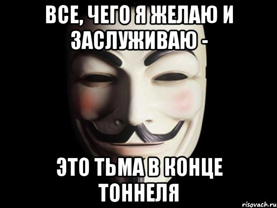 все, чего я желаю и заслуживаю - это тьма в конце тоннеля, Мем anonymous